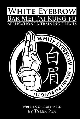 White Eyebrow Bak Mei Pai Kung-Fu Applications and Training Details (Volume 1) by Rea, Tyler