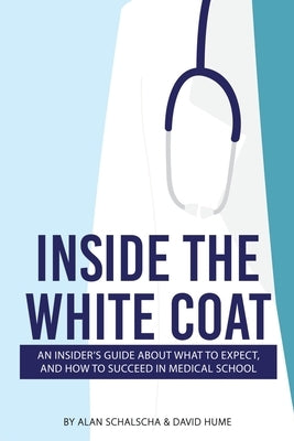 Inside the White Coat: An Insider's Guide About What to Expect, and How to Succeed in Medical School by Schalscha, Alan