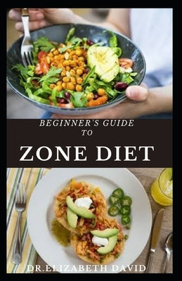 Beginner's Guide to Zone Diet: Quick and Easy Delicious Zone Recipes For Fat Burning, Weight Loss and General Healthy Eating by David, Dr Elizabeth