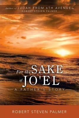 For the Sake of Jo'el: A Father's Story by Palmer, Robert Steven