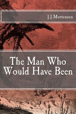 The Man Who Would Have Been by Mortensen, J. J.