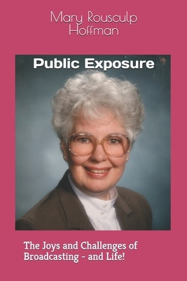 Public Exposure: The Joys and Challenges of Broadcasting - and Life! by Rousculp Hoffman, Mary