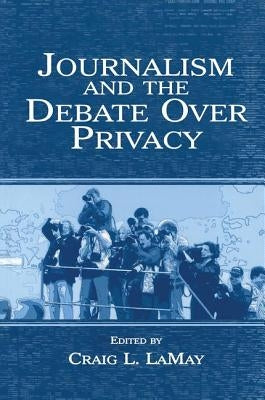 Journalism and the Debate Over Privacy by Lamay, Craig