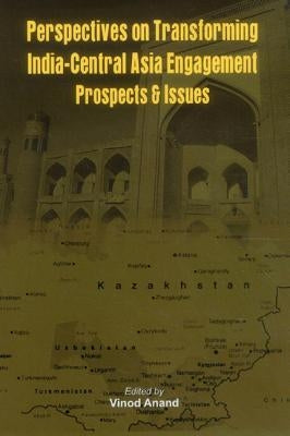 Perspectives on Transforming India- Central Asia Engagement: Prospects and Issues by Anand, Vinod