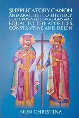 Supplicatory Canon and Akathist to the Holy God-Crowned Sovereigns and Equal to the Apostles, Constantine and Helen by Monastery, St George