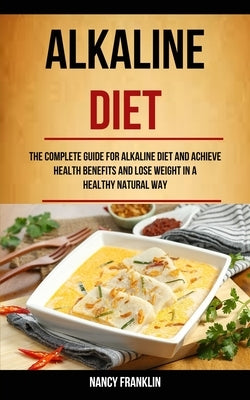 Alkaline Diet: The Complete Guide for Alkaline Diet and Achieve Health Benefits and Lose Weight in a Healthy Natural Way by Franklin, Nancy