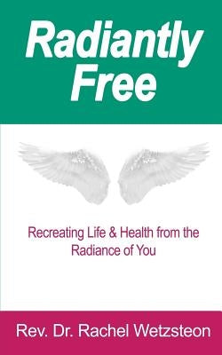 Radiantly Free: Recreating Life & Health from the Radiance of You by Wetzsteon, Rev Dr Rachel