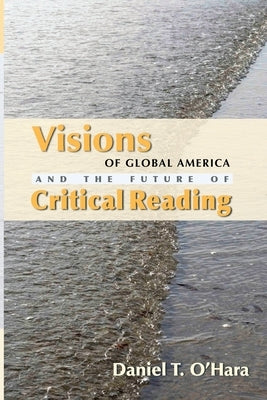 Visions of Global America and the Future of Critical Reading by O'Hara, Daniel T.