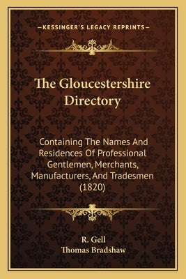 The Gloucestershire Directory: Containing The Names And Residences Of Professional Gentlemen, Merchants, Manufacturers, And Tradesmen (1820) by Gell, R.