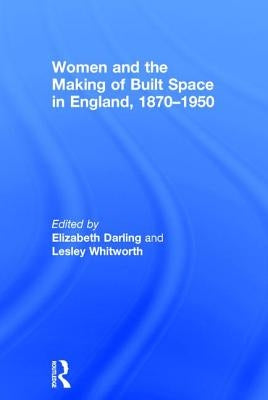 Women and the Making of Built Space in England, 1870-1950 by Darling, Elizabeth