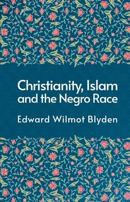 Christanity And The Islam And The Negro Race by Blyden, Edward