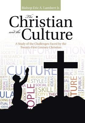 The Christian and the Culture: A Study of the Challenges Faced by the Twenty-First Century Christian by Lambert, Bishop Eric a., Jr.
