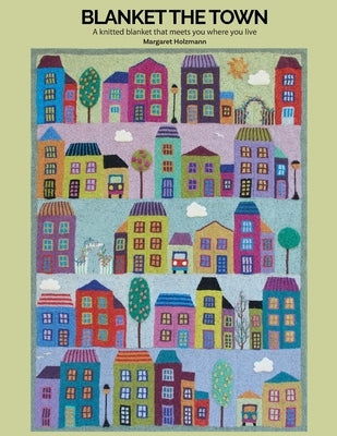 Blanket the Town Knitting Pattern: A Knitted Blanket That Meets You Where You Live by Holzmann, H.