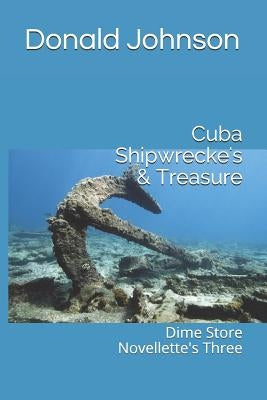 Cuba Shipwrecke's & Treasure: Dime Store Novellette's Three by Johnson, Donald R.