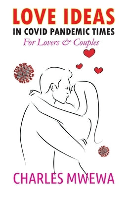 Love Ideas in Covid Pandemic Times: For Couples & Lovers by Mwewa, Charles