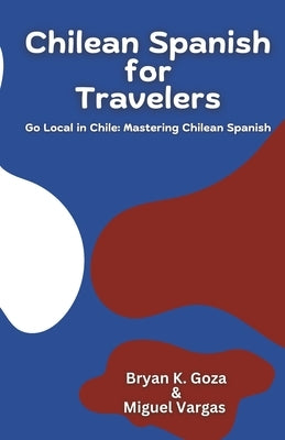 Chilean Spanish for Travelers: Go Local in Chile: Mastering Chilean Spanish by Vargas, Miguel