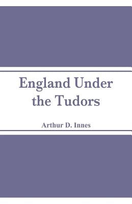 England Under the Tudors by Innes, Arthur D.