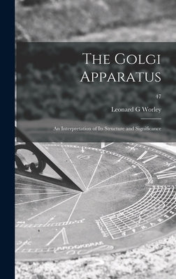 The Golgi Apparatus: an Interpretation of Its Structure and Significance; 47 by Worley, Leonard G.