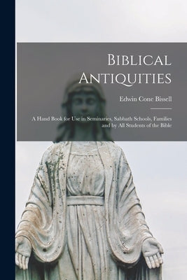 Biblical Antiquities: a Hand Book for Use in Seminaries, Sabbath Schools, Families and by All Students of the Bible by Bissell, Edwin Cone 1832-1894