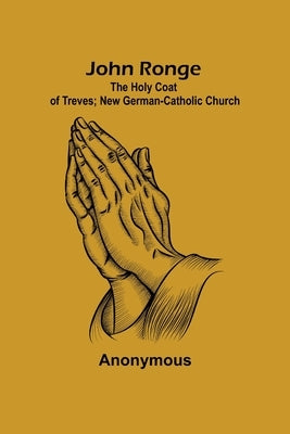 John Ronge; The Holy Coat of Treves; New German-Catholic Church by Anonymous