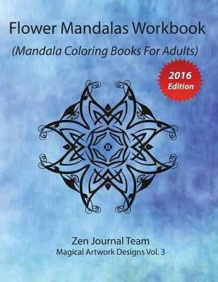 Flower Mandalas Workbook (Mandala Coloring Books For Adults): Grown-Ups Color Therapy Book For Meditation & Relaxation by Zen Journal Team