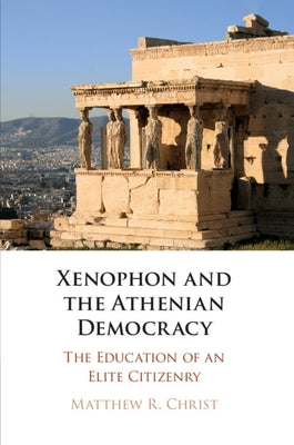 Xenophon and the Athenian Democracy by Christ, Matthew R.