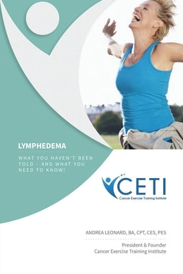 Lymphedema - What You Haven't Been Told and What You Need To Kjnw by Leonard, Andrea