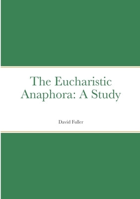 The Eucharistic Anaphora: A Study by Fuller, David
