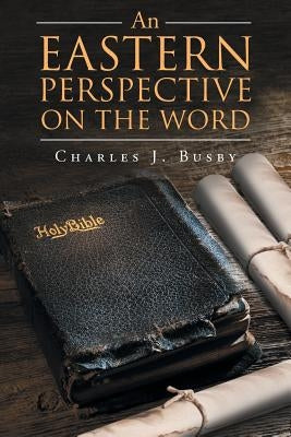 An Eastern Perspective On The Word by Busby, Charles J.