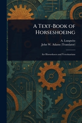 A Text-Book of Horseshoeing by Lungwitz, A. (Anton)