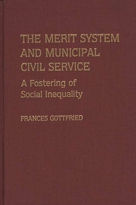 The Merit System and Municipal Civil Service: A Fostering of Social Inequality by Gottfried, Frances