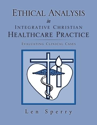 Ethical Analysis in Integrative Christian Healthcare Practice by Sperry, Len