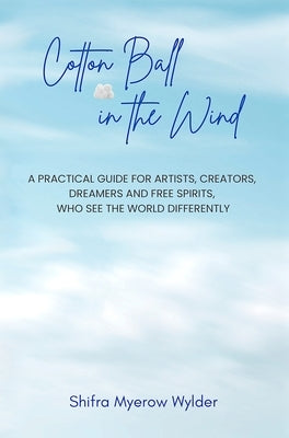 Cotton Ball in the Wind: A Practical Guide for Artists, Creators, Dreamers and Free Spirits, Who See the World Differently by Wylder, Shifra Myerow