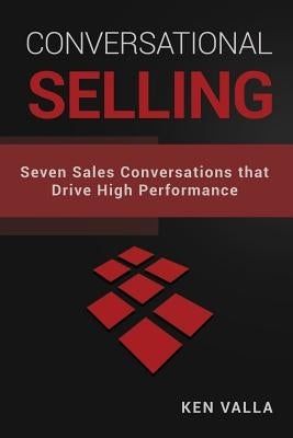 Conversational Selling: Seven Sales Conversations that Drive High Performance by Valla, Ken