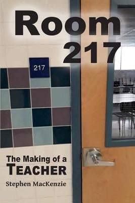 Room 217 The Making of a Teacher by MacKenzie, Stephen