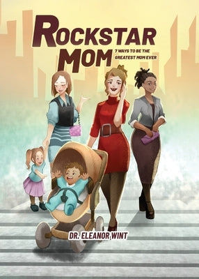 Rockstar Mom: 7 Ways to Be the Greatest Mom Ever by Wint, Eleanor