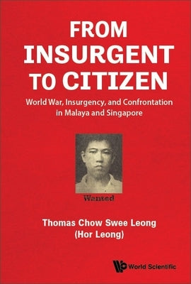 From Insurgent to Citizen: World War, Insurgency, and Confrontation in Malaya and Singapore by Chow, Thomas Swee Leong