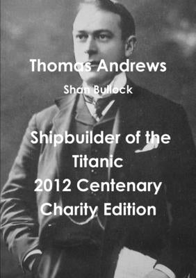 Thomas Andrews Shipbuilder of the Titanic-2012 Centenary Charity Edition by Bullock, Shan