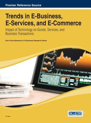 Trends in E-Business, E-Services, and E-Commerce: Impact of Technology on Goods, Services, and Business Transactions by Lee, In