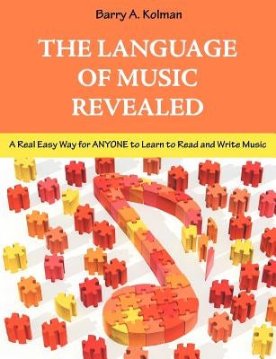 The Language of Music Revealed: A Real Easy Way for Anyone to Learn to Read and Write Music by Kolman, Barry