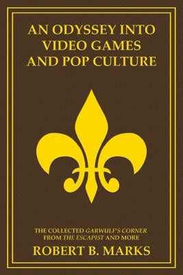 An Odyssey into Video Games and Pop Culture: The Collected Garwulf's Corner from The Escapist and More by Marks, Robert B.