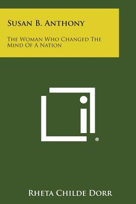 Susan B. Anthony: The Woman Who Changed the Mind of a Nation by Dorr, Rheta Childe