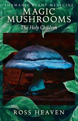 Shamanic Plant Medicine - Magic Mushrooms: The Holy Children by Heaven, Ross