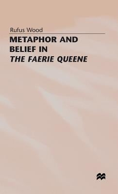 Metaphor and Belief in the Faerie Queene by Wood, Rufus