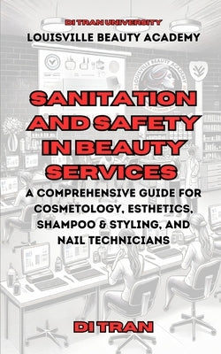 Sanitation and Safety in Beauty Services: A Comprehensive Guide for Cosmetology, Esthetics, Shampoo & Styling, and Nail Technicians by Academy, Louisville Beauty