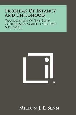 Problems of Infancy and Childhood: Transactions of the Sixth Conference, March 17-18, 1952, New York by Senn, Milton J. E.