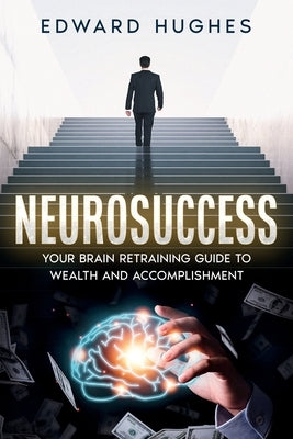 NeuroSuccess: Your Brain Retraining Guide to Wealth and Accomplishment by Hughes, Edward