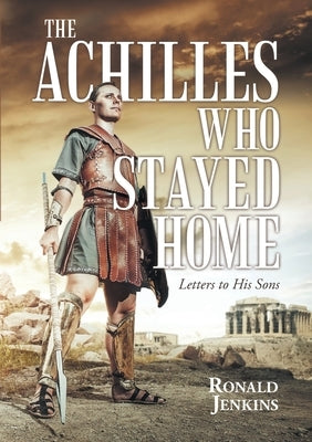 The Achilles Who Stayed Home: Letters to His Sons by Jenkins, Ronald