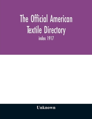 The Official American textile directory; containing reports of all the textile manufacturing establishments in the United States and Canada, together by Unknown
