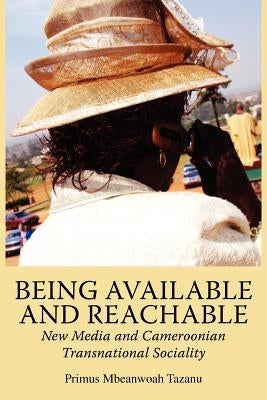 Being Available and Reachable. New Media and Cameroonian Transnational Sociality by Tazanu, Primus Mbeanwoah